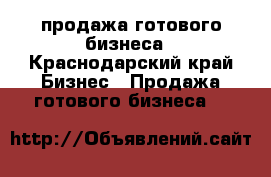 продажа готового бизнеса - Краснодарский край Бизнес » Продажа готового бизнеса   